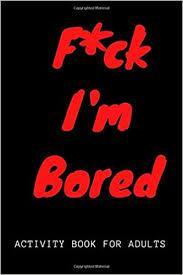F*CK IM BORED ACTIVITY BOOK FOR ADULTS